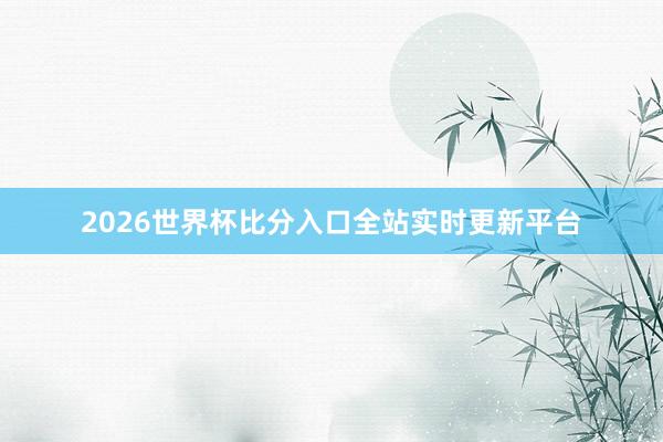2026世界杯比分入口全站实时更新平台