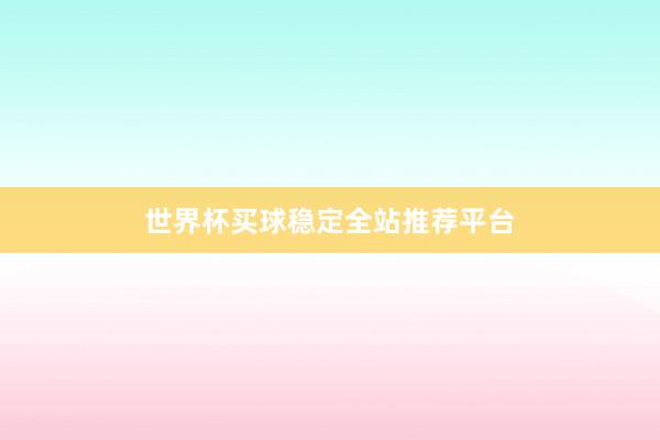 世界杯买球稳定全站推荐平台