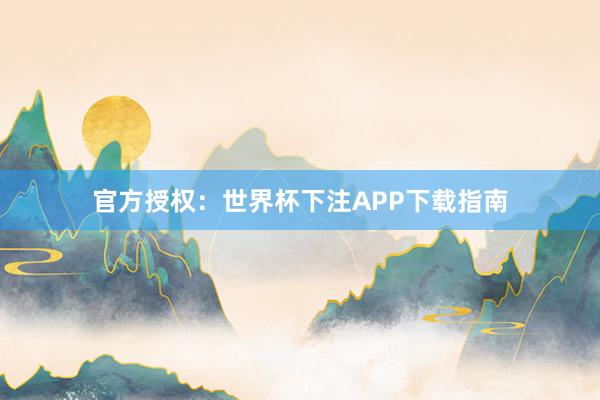 官方授权:世界杯下注APP下载指南