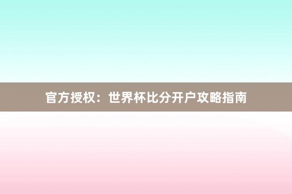 官方授权:世界杯比分开户攻略指南