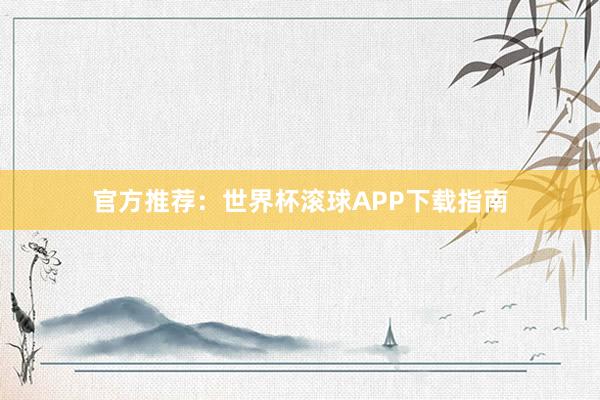 官方推荐:世界杯滚球APP下载指南