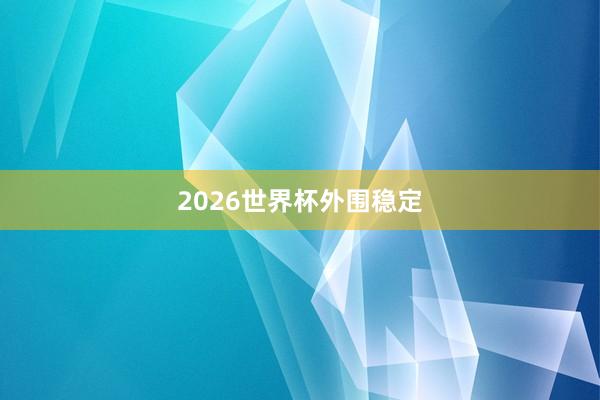 2026世界杯外围稳定
