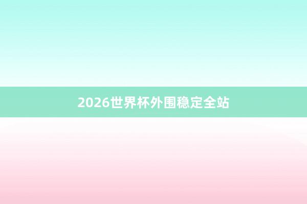 2026世界杯外围稳定全站
