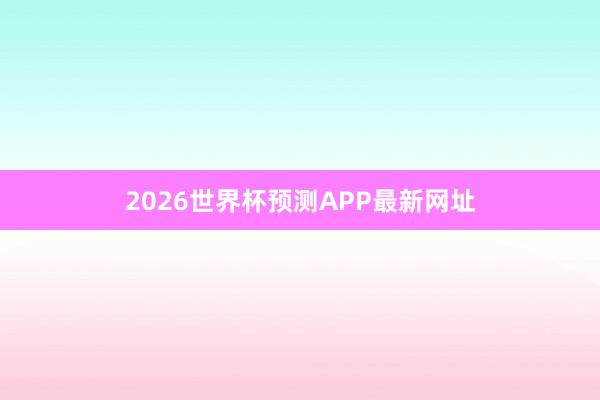 2026世界杯预测APP最新网址
