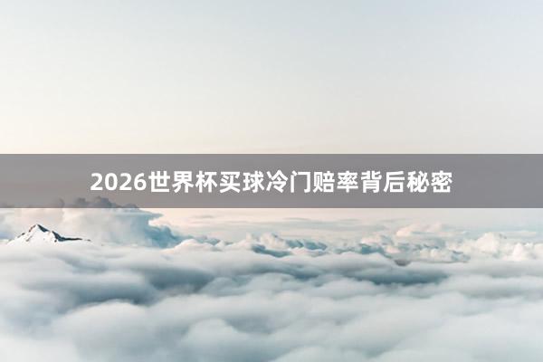 2026世界杯买球冷门赔率背后秘密