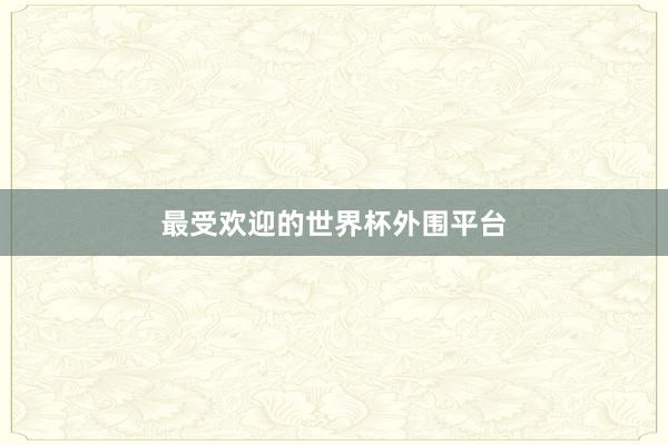 最受欢迎的世界杯外围平台