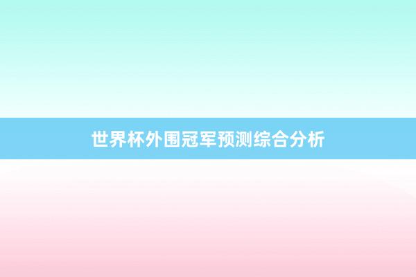 世界杯外围冠军预测综合分析