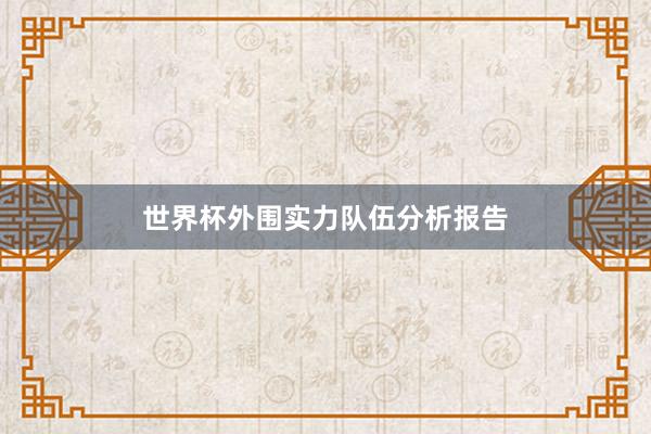 世界杯外围实力队伍分析报告