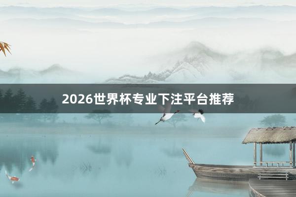 2026世界杯专业下注平台推荐