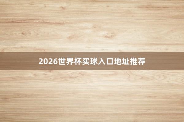 2026世界杯买球入口地址推荐