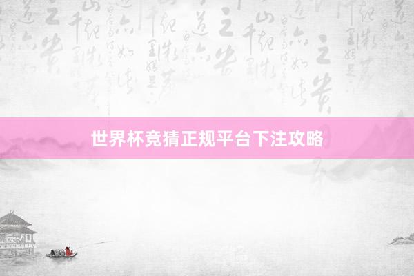 世界杯竞猜正规平台下注攻略