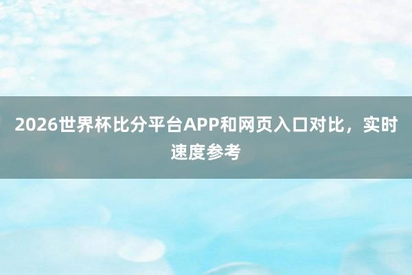 2026世界杯比分平台APP和网页入口对比，实时速度参考