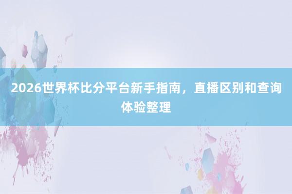 2026世界杯比分平台新手指南，直播区别和查询体验整理