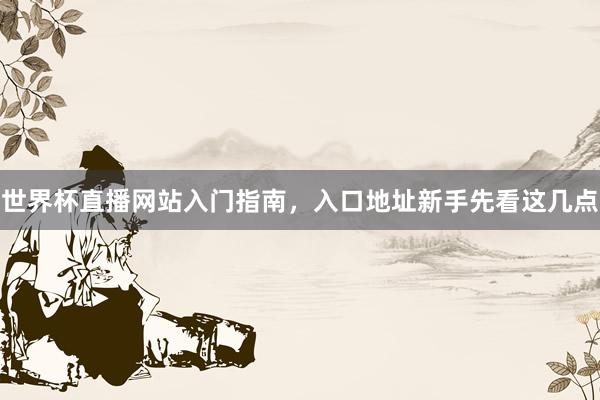 世界杯直播网站入门指南，入口地址新手先看这几点