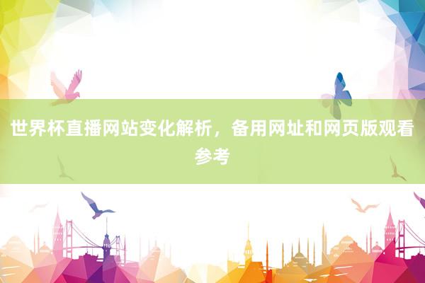 世界杯直播网站变化解析，备用网址和网页版观看参考