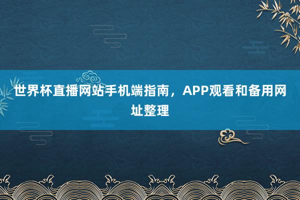 世界杯直播网站手机端指南，APP观看和备用网址整理