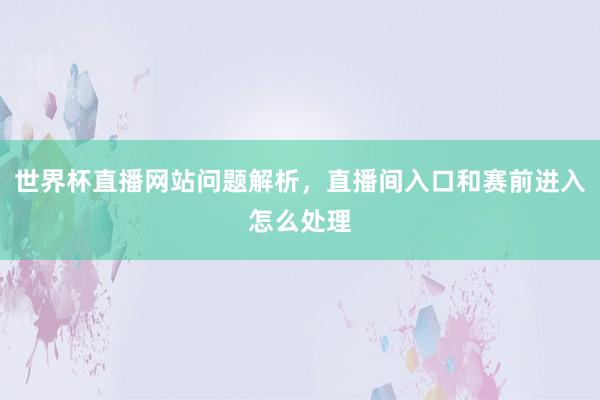 世界杯直播网站问题解析，直播间入口和赛前进入怎么处理