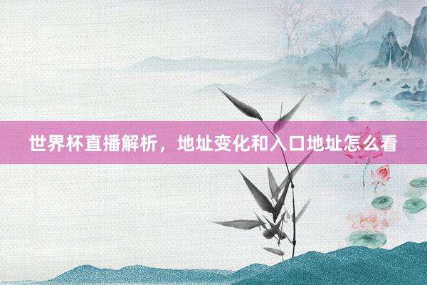 世界杯直播解析，地址变化和入口地址怎么看