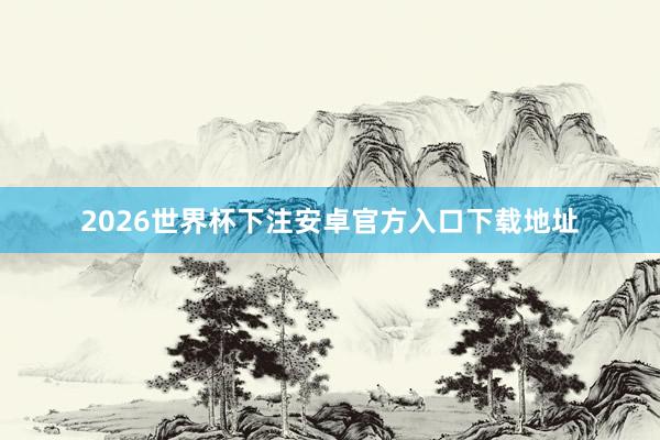 2026世界杯下注安卓官方入口下载地址