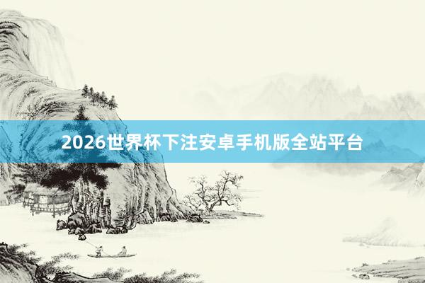 2026世界杯下注安卓手机版全站平台