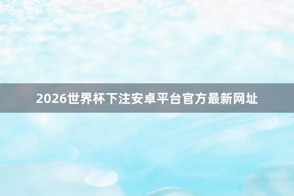 2026世界杯下注安卓平台官方最新网址