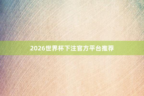 2026世界杯下注官方平台推荐