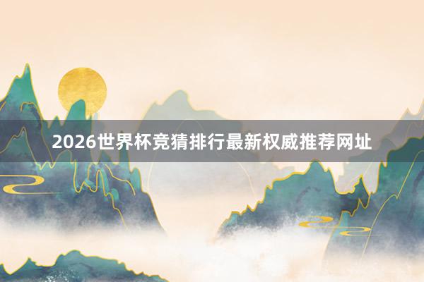 2026世界杯竞猜排行最新权威推荐网址