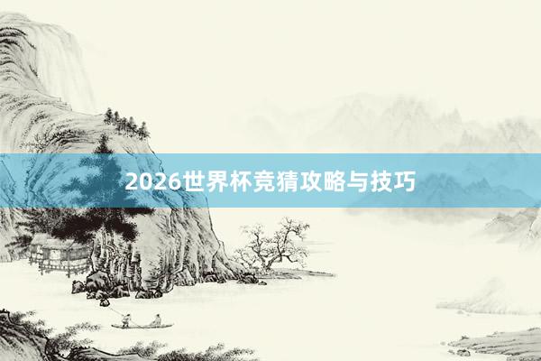2026世界杯竞猜攻略与技巧