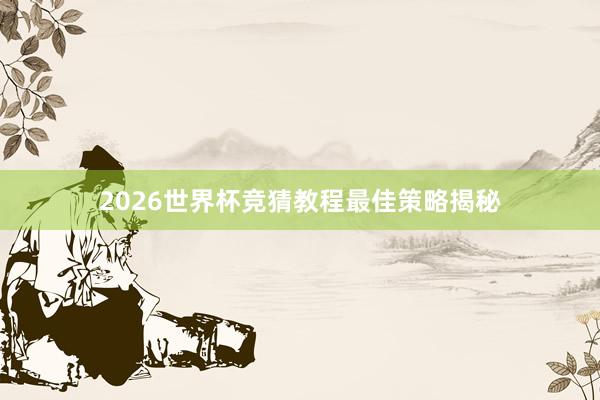 2026世界杯竞猜教程最佳策略揭秘