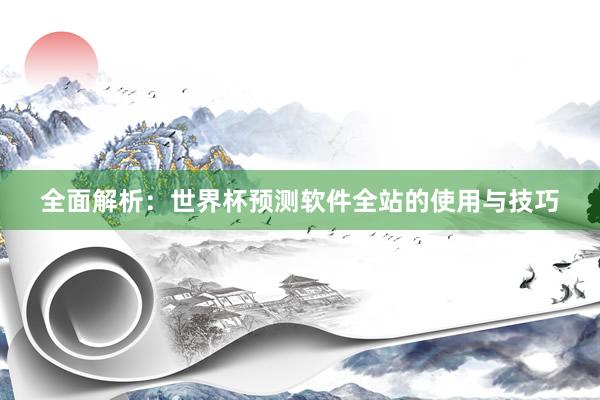 全面解析:世界杯预测软件全站的使用与技巧