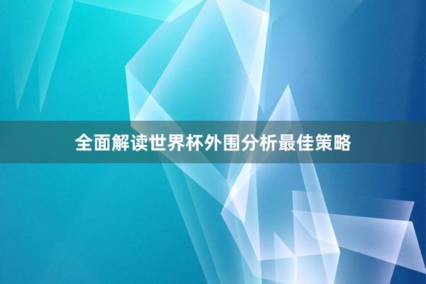 全面解读世界杯外围分析最佳策略