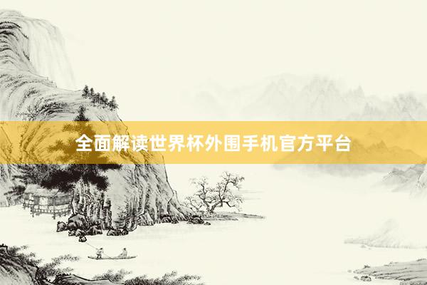 全面解读世界杯外围手机官方平台