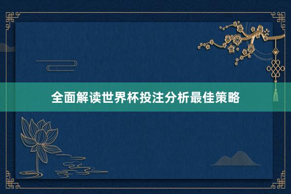 全面解读世界杯投注分析最佳策略