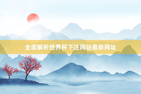 全面解析世界杯下注网站最新网址