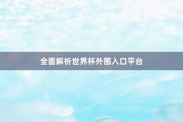 全面解析世界杯外围入口平台