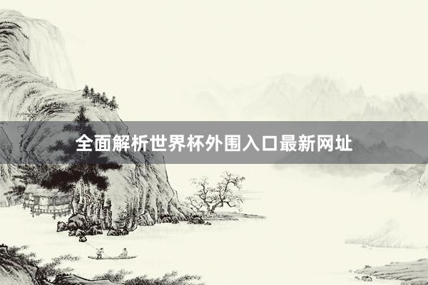 全面解析世界杯外围入口最新网址